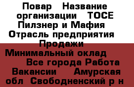 Повар › Название организации ­ ТОСЕ Пилзнер и Мафия › Отрасль предприятия ­ Продажи › Минимальный оклад ­ 20 000 - Все города Работа » Вакансии   . Амурская обл.,Свободненский р-н